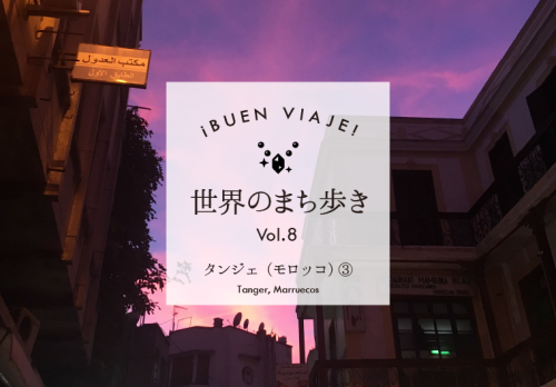 ¡Buen viaje! 世界のまち歩き⑧～タンジェ（モロッコ）その３